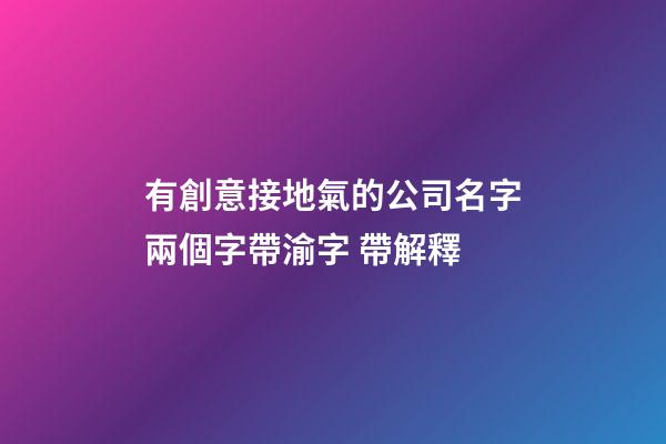 有創意接地氣的公司名字兩個字帶渝字 帶解釋-第1張-公司起名-玄機派